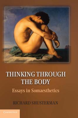 Thinking Through the Body: Essays in Somaesthetics - Shusterman, Richard