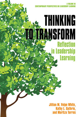 Thinking to Transform: Reflection in Leadership Learning - Wjite, Jillian M. Volpe