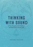 Thinking with Sound: A New Program in the Sciences and Humanities Around 1900