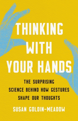Thinking with Your Hands: The Surprising Science Behind How Gestures Shape Our Thoughts - Goldin-Meadow, Susan
