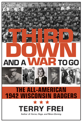 Third Down and a War to Go: The All-American 1942 Wisconsin Badgers - Frei, Terry