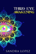 Third Eye Awakening: A Practical Guide on How to Open Your Third Eye Chakra, Enhance Psychic Intuition, Relieve Stress and Anxiety, Attain Inner Peace and Reach Higher Consciousness