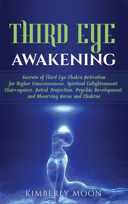 Third Eye Awakening: Secrets of Third Eye Chakra Activation for Higher Consciousness, Spiritual Enlightenment, Clairvoyance, Astral Projection, Psychic Development, and Observing Auras and Chakras - Moon, Kimberly