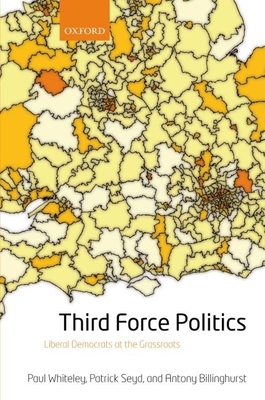 Third Force Politics: Liberal Democrats at the Grassroots - Seyd, Patrick, and Whiteley, Paul, and Billinghurst, Antony