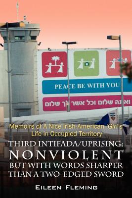 Third Intifada/Uprising: Nonviolent But with Words Sharper Than a Two-Edged Sword - Memoirs of a Nice Irish American 'Girl's' Life in Occupied - Fleming, Eileen