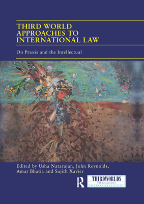 Third World Approaches to International Law: On Praxis and the Intellectual - Natarajan, Usha (Editor), and Reynolds, John (Editor), and Bhatia, Amar (Editor)