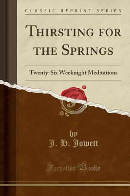 Thirsting for the Springs: Twenty-Six Weeknight Meditations (Classic Reprint) - Jowett, J H