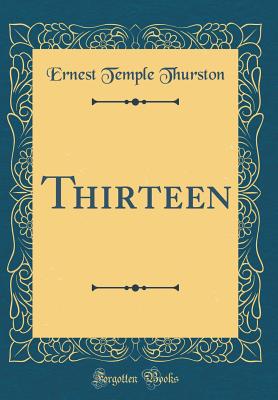 Thirteen (Classic Reprint) - Thurston, Ernest Temple