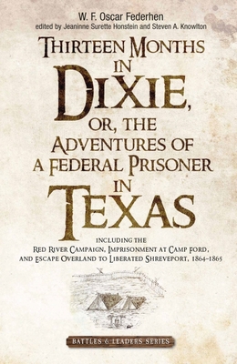 Thirteen Months in Dixie, or, the Adventures of a Federal Prisoner in Texas: Including the Red River Campaign, Imprisonment at Camp Ford, and Escape Overland to Liberated Shreveport, 1864-1865 - Honstein, Jeaninne Surette (Editor), and Knowlton, Steven A. (Editor)