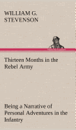 Thirteen Months in the Rebel Army Being a Narrative of Personal Adventures in the Infantry, Ordnance, Cavalry, Courier, and Hospital Services; With an Exhibition of the Power, Purposes, Earnestness, Military Despotism, and Demoralization of the South