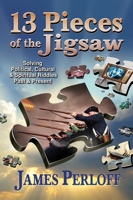 Thirteen Pieces of the Jigsaw: Solving Political, Cultural and Spiritual Riddles, Past and Present - Perloff, James