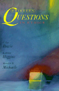 Thirteen Questions in Ethics - Bowie, G Lee, and Michaels, Meredith, and Higgins, Kathleen