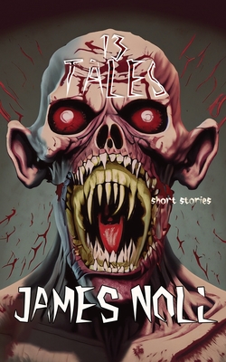 Thirteen Tales: Horror And Post-Apocalyptic Fiction, With A Soupon Of Sci-Fi - Noll, James