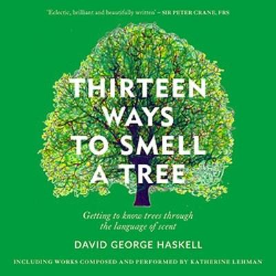 Thirteen Ways to Smell a Tree: Getting to know trees through the language of scent - Haskell, David George