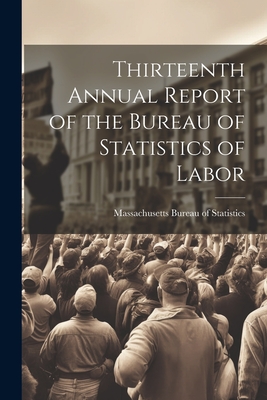 Thirteenth Annual Report of the Bureau of Statistics of Labor - Bureau of Statistics, Massachusetts