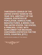 Thirteenth Census of the United States Taken in the Year 1910: Abstract of the Census, Statistics of Population, Agriculture, Manufactures, and Mining for the United States, the States, and Principal Cities with Supplement for California, Containing Stati