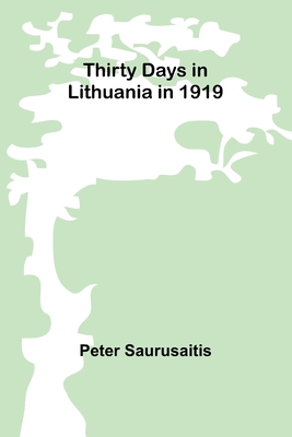 Thirty Days in Lithuania in 1919 - Saurusaitis, Peter