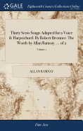 Thirty Scots Songs Adapted for a Voice & Harpsichord. By Robert Bremner. The Words by Allan Ramsay. ... of 2; Volume 1
