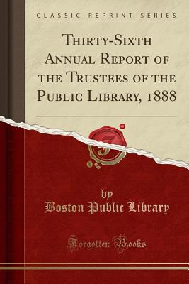 Thirty-Sixth Annual Report of the Trustees of the Public Library, 1888 (Classic Reprint) - Library, Boston Public