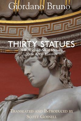 Thirty Statues: A Book of the Art of Memory & the Art of Invention - Gosnell, Scott, and Bruno, Giordano