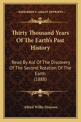 Thirty Thousand Years Of The Earth's Past History: Read By Aid Of The Discovery Of The Second Rotation Of The Earth (1888) - Drayson, Alfred Wilks