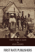 Thirty Years a Slave: From Bondage to Freedom, the Institution of Slavery as Seen on the Plantation and in the Home of the Planter, Autobiography of Louis Hughes