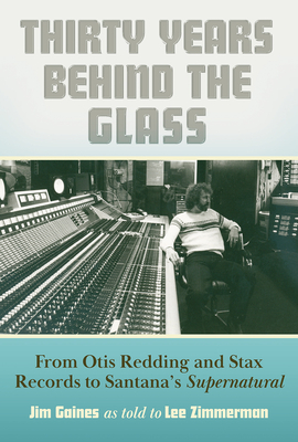 Thirty Years Behind the Glass: From Otis Redding and Stax Records to Santana's Supernatural - Zimmerman, Lee, and Gaines, Jim (As Told by)