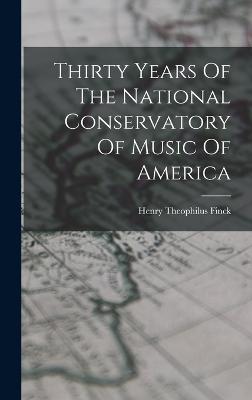Thirty Years Of The National Conservatory Of Music Of America - Finck, Henry Theophilus
