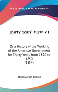 Thirty Years' View V1: Or a History of the Working of the American Government for Thirty Years, from 1820 to 1850 (1854)