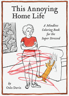 This Annoying Home Life: A Mindless Coloring Book for the Super Stressed