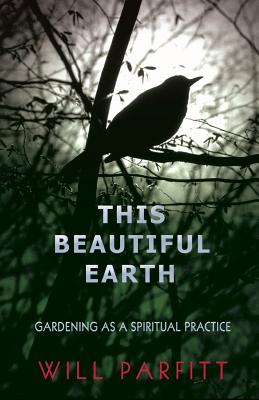 This Beautiful Earth: Gardening as a Spiritual Practice - Parfitt, Will