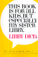 This Book Is for All Kids, But Especially My Sister Libby. Libby Died