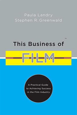 This Business of Film: A Practical Guide to Achieving Success in the Film Industry - Greenwald, Stephen R, and Landry, Paula