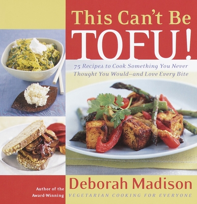 This Can't Be Tofu!: 75 Recipes to Cook Something You Never Thought You Would--And Love Every Bite - Madison, Deborah