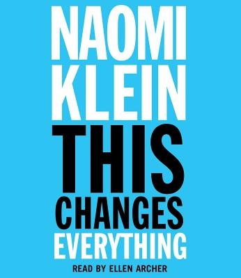 This Changes Everything: Capitalism vs. the Climate - Klein, Naomi, and Archer, Ellen (Read by)