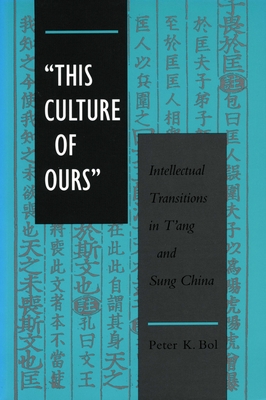 'This Culture of Ours': Intellectual Transitions in t'Ang and Sung China - Bol, Peter K