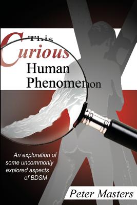 This Curious Human Phenomenon: An Exploration of Some Uncommonly Expored Aspects of Bdsm - Masters, Peter