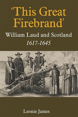 'This Great Firebrand': William Laud and Scotland, 1617-1645 - James, Leonie