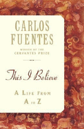 This I Believe: An A to Z of a Life - Fuentes, Carlos