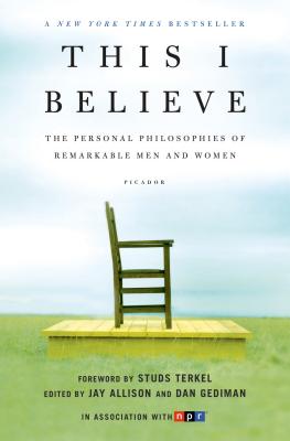 This I Believe: The Personal Philosophies of Remarkable Men and Women - Allison, Jay (Editor), and Gediman, Dan (Editor)