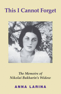 This I Cannot Forget: The Memoirs of Nikolai Bukharin's Widow - Larina, Anna