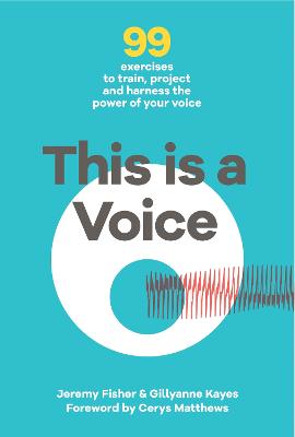 This is a Voice: 99 exercises to train, project and harness the power of your voice - Fisher, Jeremy, and Kayes, Gillyanne, and Matthews, Cerys (Introduction by)