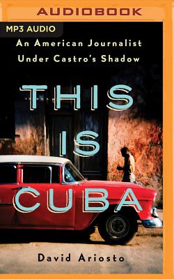 This Is Cuba: An American Journalist Under Castro's Shadow - Ariosto, David (Read by)