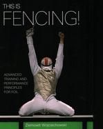 This is Fencing!: Advanced Training and Performance Principles for Foil
