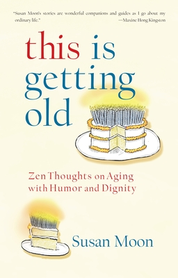 This Is Getting Old: Zen Thoughts on Aging with Humor and Dignity - Moon, Susan
