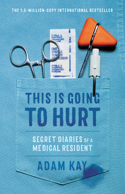 This Is Going to Hurt: Secret Diaries of a Medical Resident - Kay, Adam Forrest