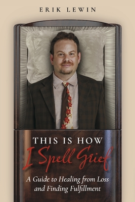 This Is How I Spell Grief: A Guide to Healing from Loss and Finding Fulfillment - Lewin, Erik