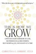 This Is How We Grow: A Psychologist's Memoir of Loss, Motherhood, & Discovering Self-Worth & Joy, One Season at a Time