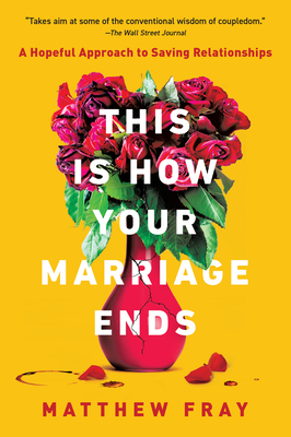 This Is How Your Marriage Ends: A Hopeful Approach to Saving Relationships - Fray, Matthew