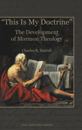 "This Is My Doctrine": The Development of Mormon Theology